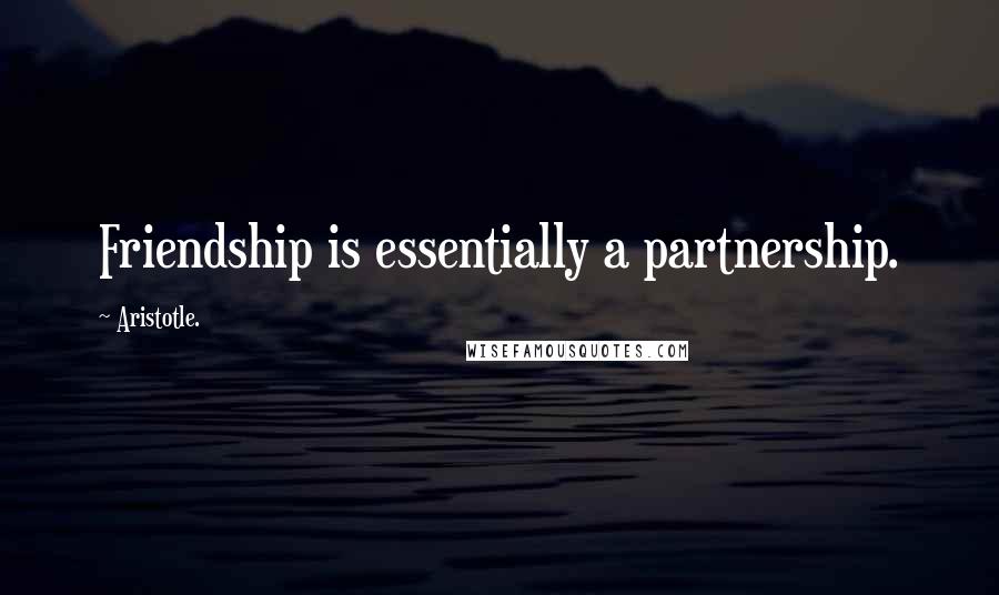 Aristotle. Quotes: Friendship is essentially a partnership.