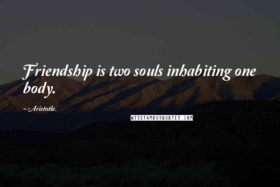 Aristotle. Quotes: Friendship is two souls inhabiting one body.
