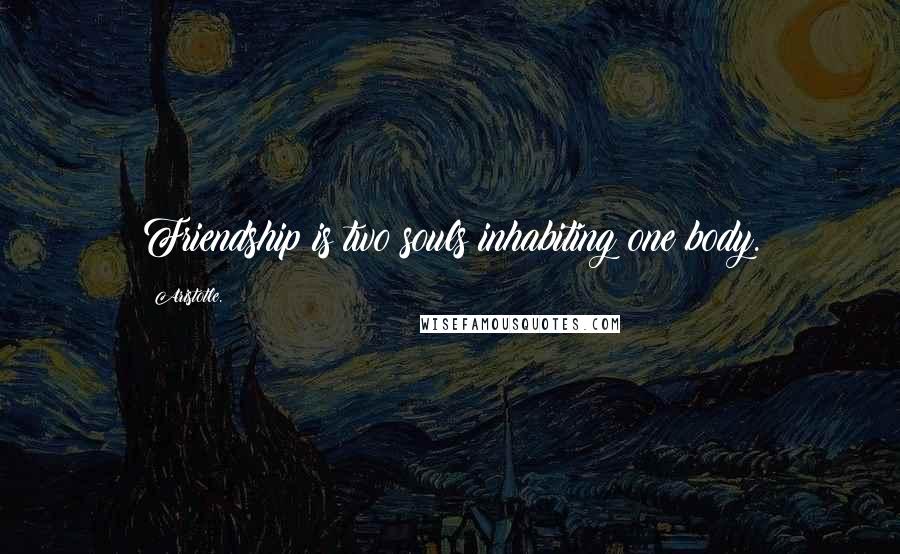 Aristotle. Quotes: Friendship is two souls inhabiting one body.