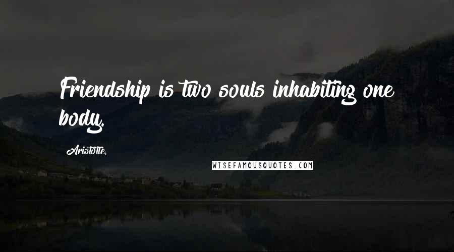 Aristotle. Quotes: Friendship is two souls inhabiting one body.