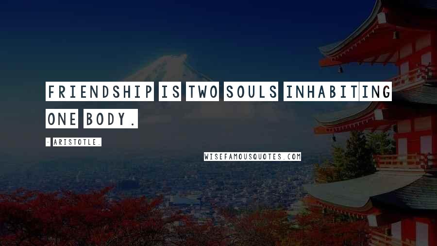 Aristotle. Quotes: Friendship is two souls inhabiting one body.