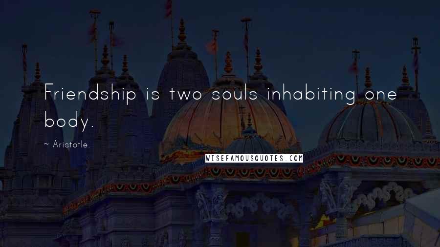Aristotle. Quotes: Friendship is two souls inhabiting one body.