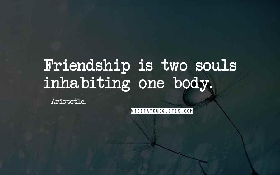 Aristotle. Quotes: Friendship is two souls inhabiting one body.