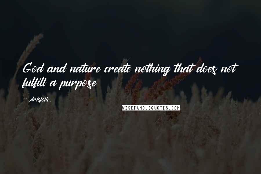 Aristotle. Quotes: God and nature create nothing that does not fulfill a purpose