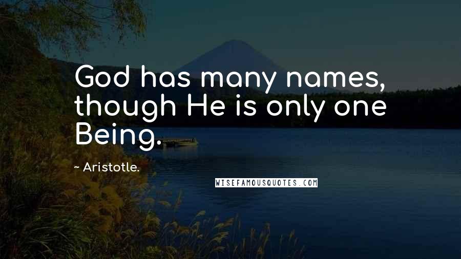 Aristotle. Quotes: God has many names, though He is only one Being.