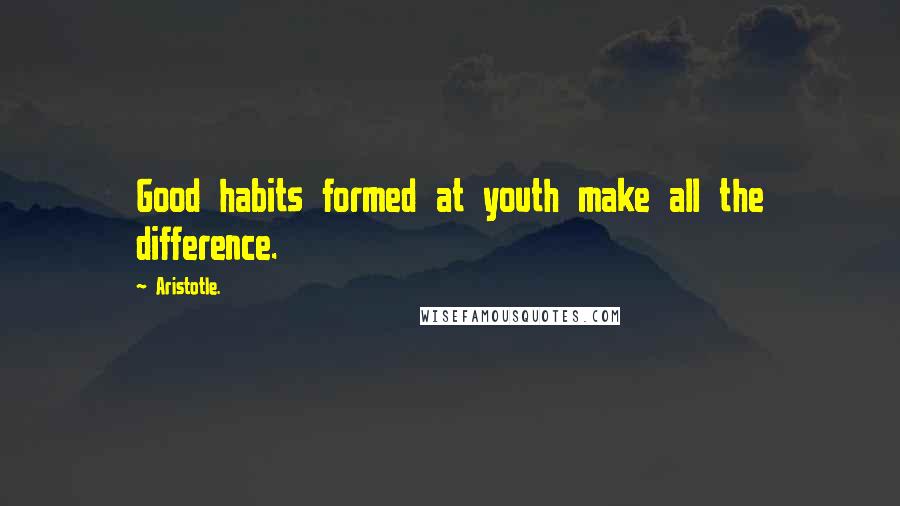 Aristotle. Quotes: Good habits formed at youth make all the difference.