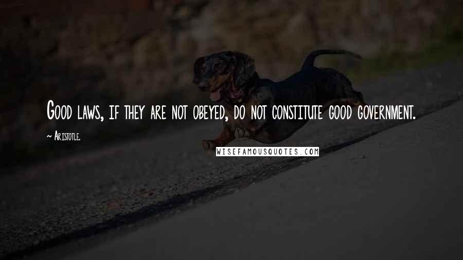 Aristotle. Quotes: Good laws, if they are not obeyed, do not constitute good government.