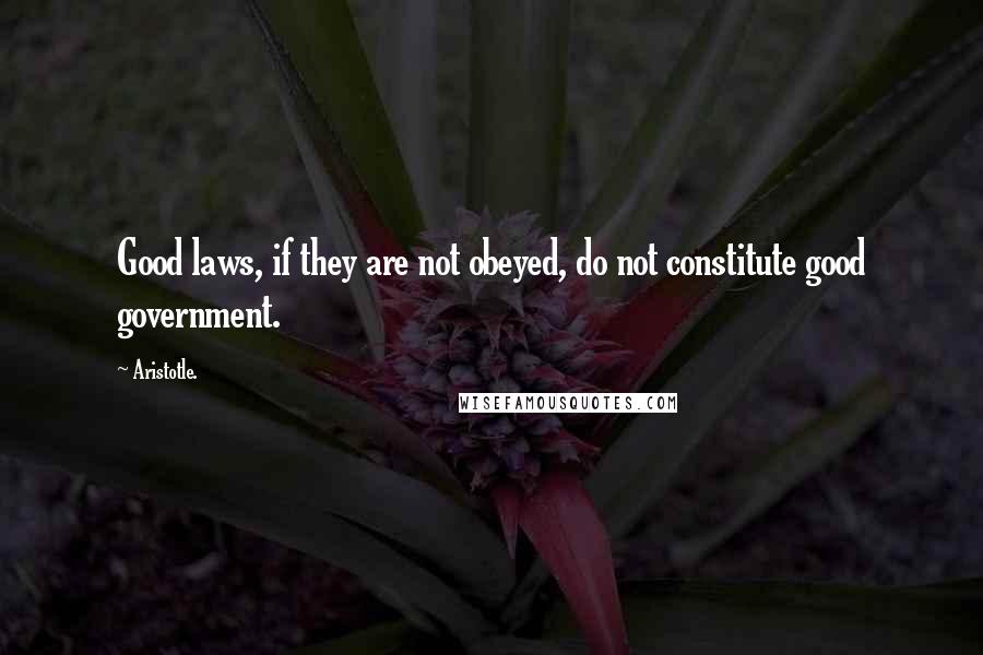 Aristotle. Quotes: Good laws, if they are not obeyed, do not constitute good government.