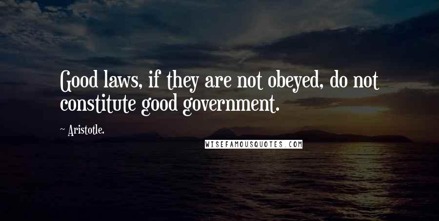 Aristotle. Quotes: Good laws, if they are not obeyed, do not constitute good government.