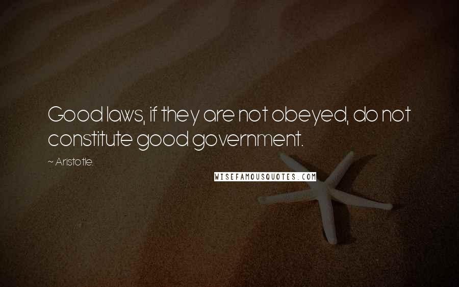 Aristotle. Quotes: Good laws, if they are not obeyed, do not constitute good government.