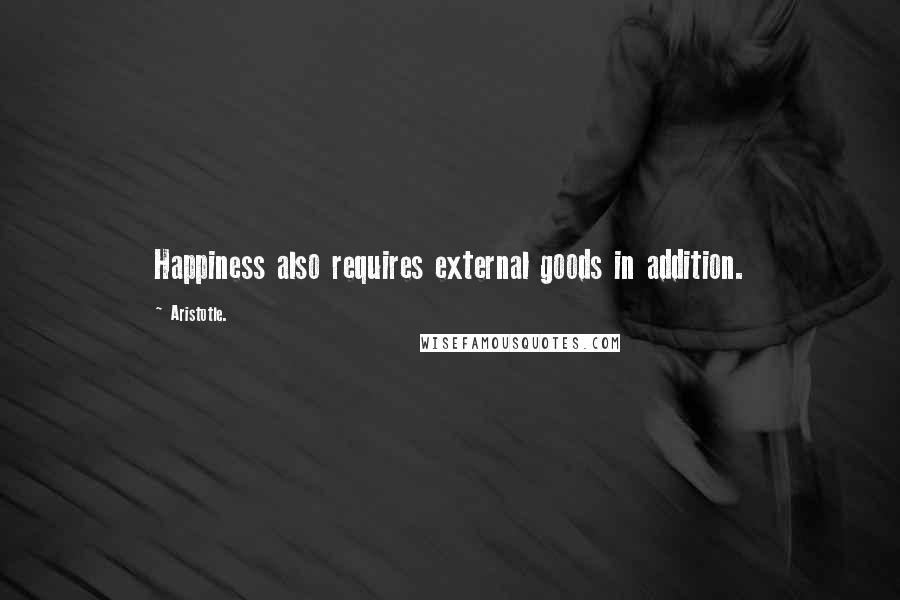 Aristotle. Quotes: Happiness also requires external goods in addition.