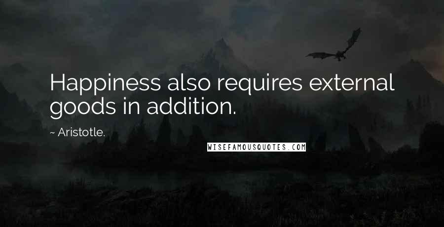 Aristotle. Quotes: Happiness also requires external goods in addition.