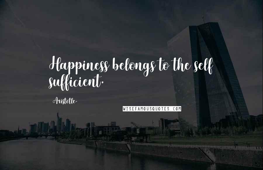 Aristotle. Quotes: Happiness belongs to the self sufficient.