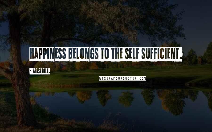 Aristotle. Quotes: Happiness belongs to the self sufficient.