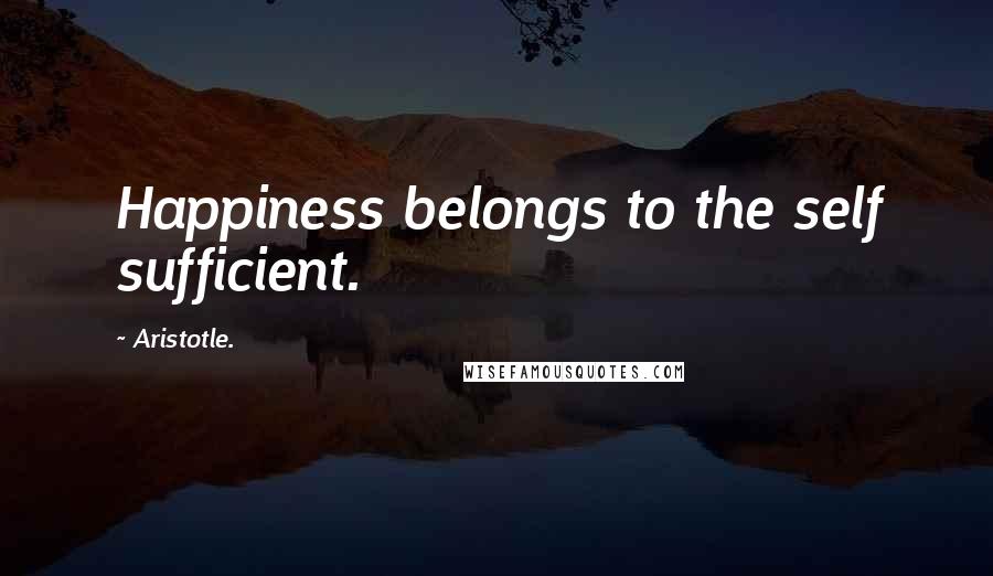 Aristotle. Quotes: Happiness belongs to the self sufficient.