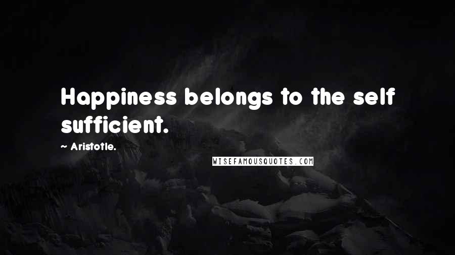 Aristotle. Quotes: Happiness belongs to the self sufficient.