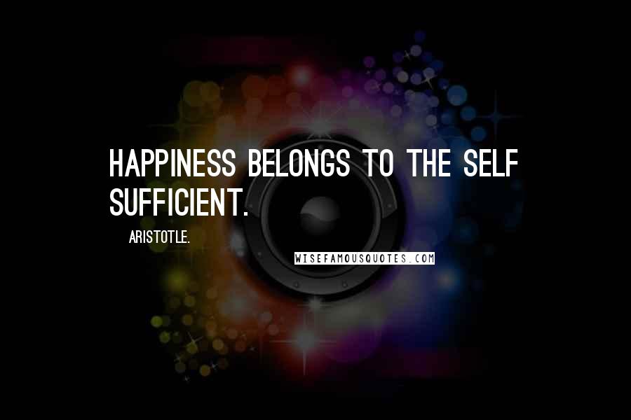 Aristotle. Quotes: Happiness belongs to the self sufficient.