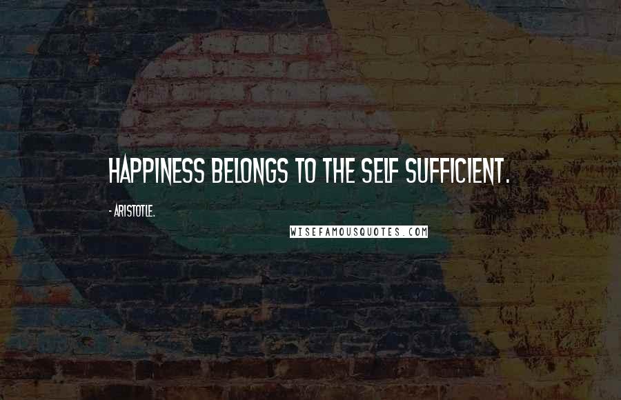 Aristotle. Quotes: Happiness belongs to the self sufficient.