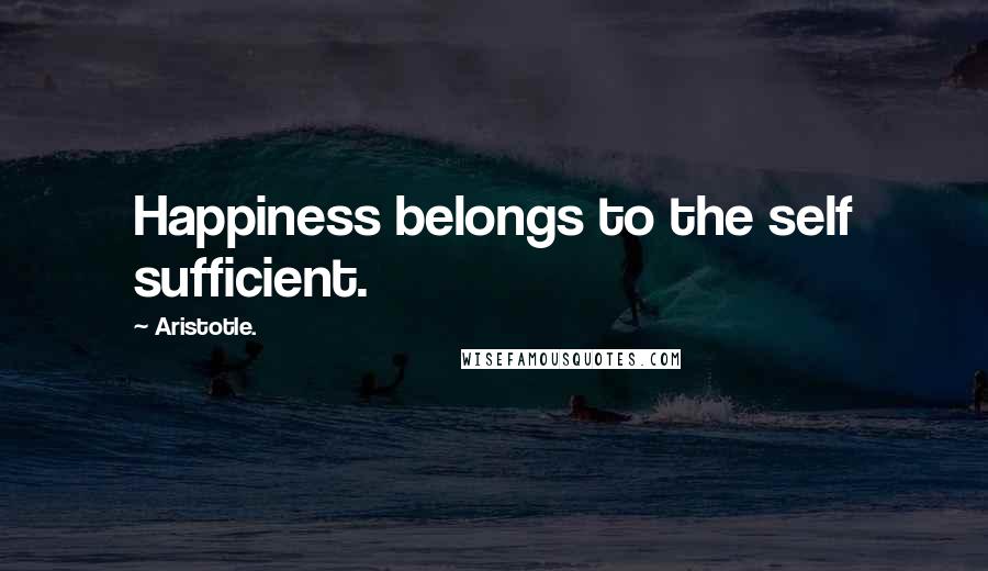 Aristotle. Quotes: Happiness belongs to the self sufficient.