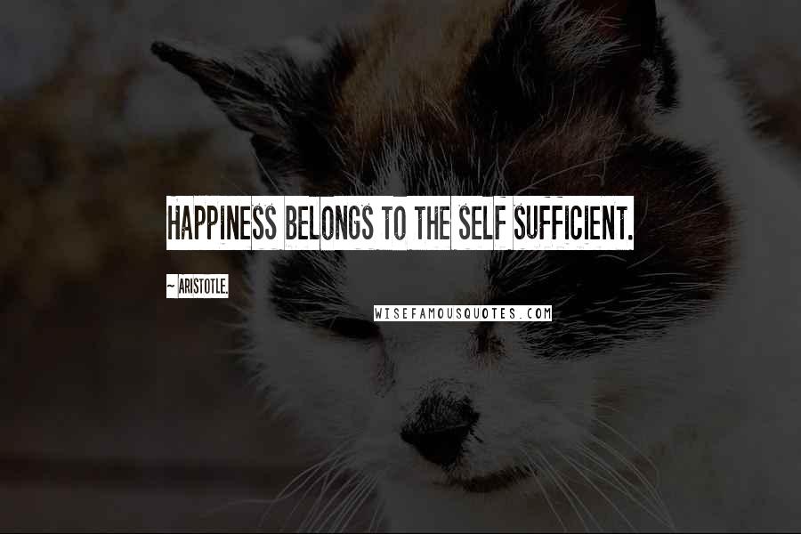 Aristotle. Quotes: Happiness belongs to the self sufficient.