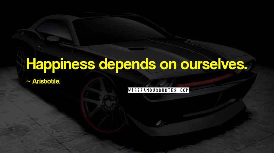 Aristotle. Quotes: Happiness depends on ourselves.