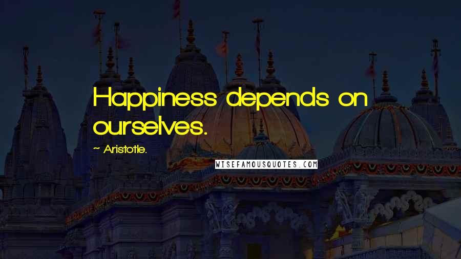 Aristotle. Quotes: Happiness depends on ourselves.