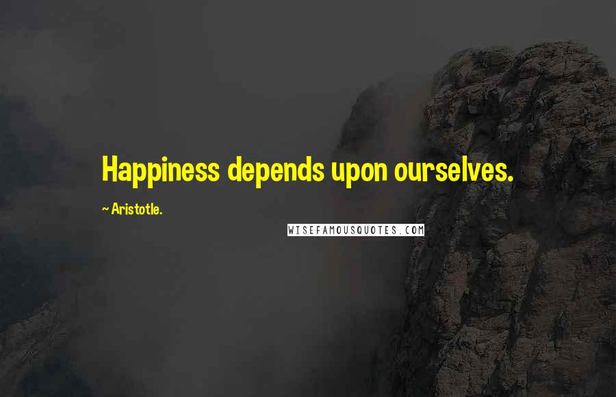 Aristotle. Quotes: Happiness depends upon ourselves.