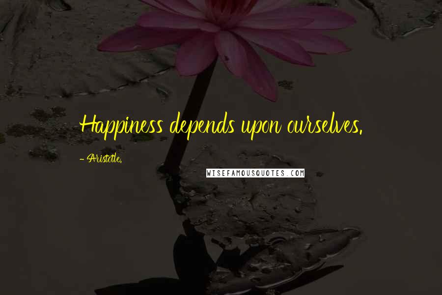 Aristotle. Quotes: Happiness depends upon ourselves.