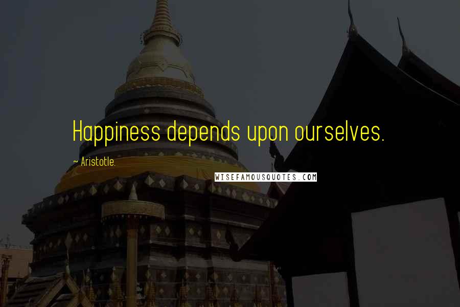 Aristotle. Quotes: Happiness depends upon ourselves.