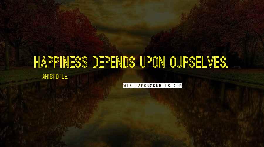 Aristotle. Quotes: Happiness depends upon ourselves.