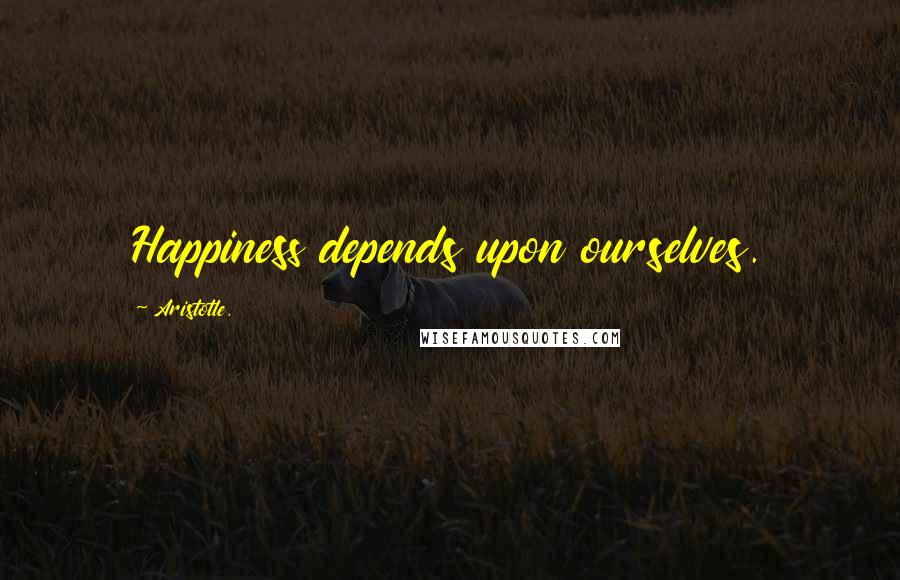 Aristotle. Quotes: Happiness depends upon ourselves.