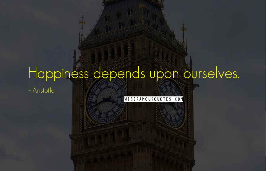 Aristotle. Quotes: Happiness depends upon ourselves.