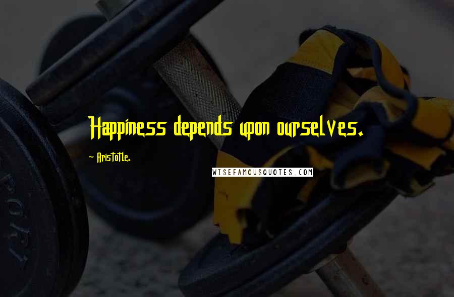 Aristotle. Quotes: Happiness depends upon ourselves.