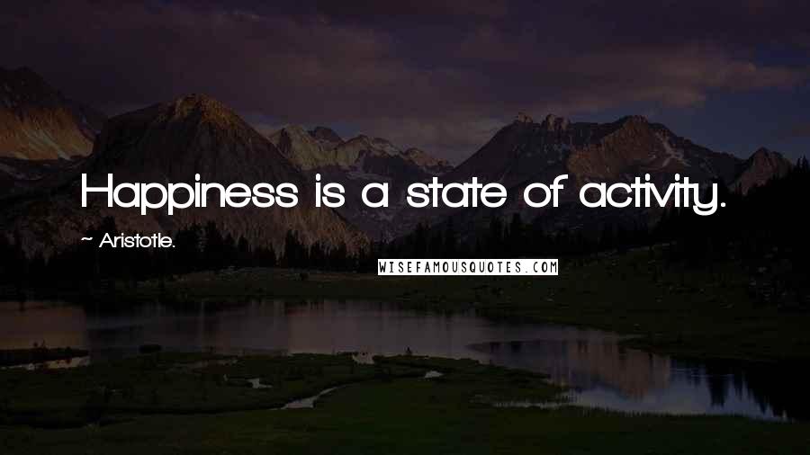 Aristotle. Quotes: Happiness is a state of activity.