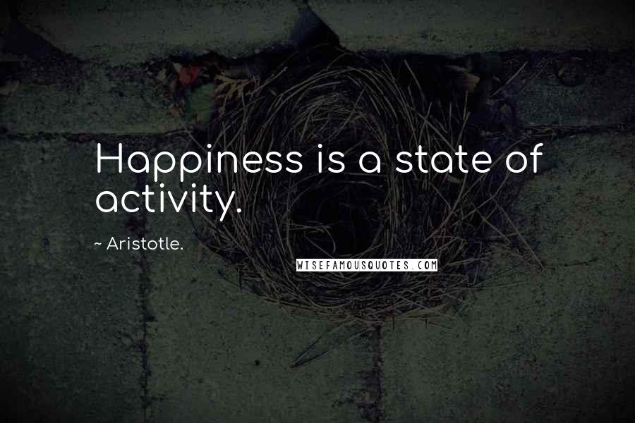 Aristotle. Quotes: Happiness is a state of activity.