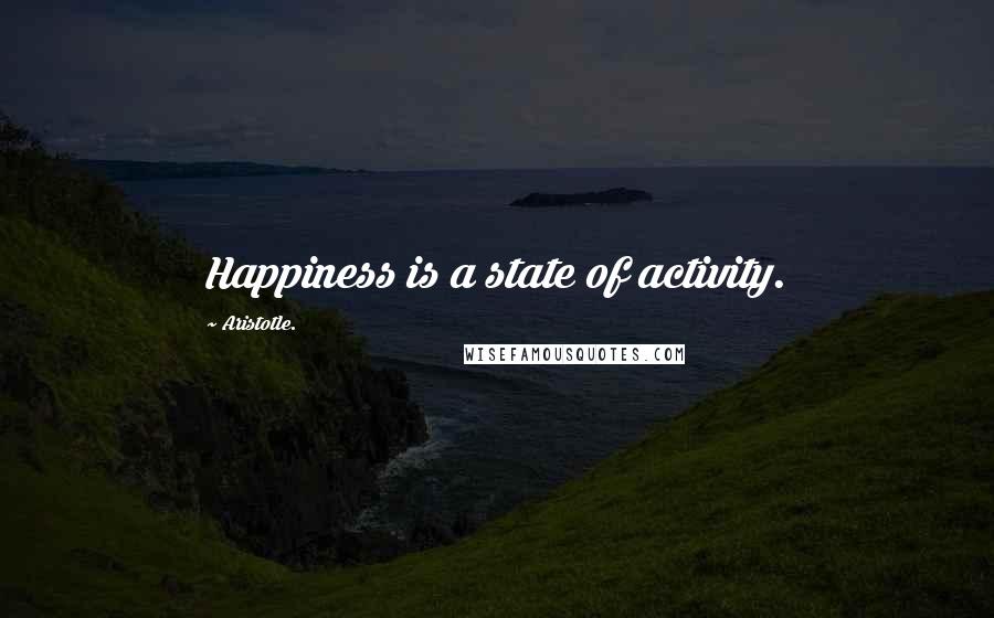 Aristotle. Quotes: Happiness is a state of activity.