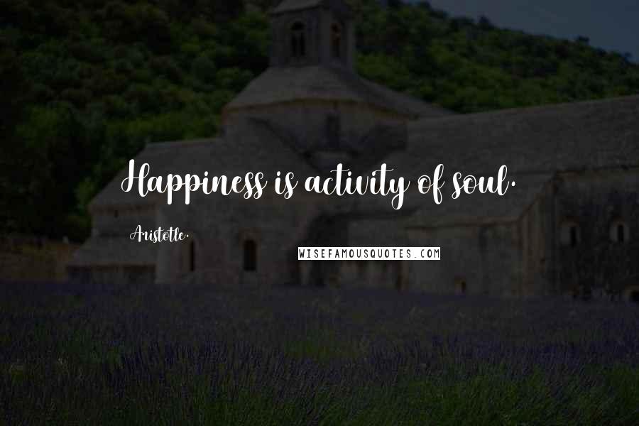 Aristotle. Quotes: Happiness is activity of soul.