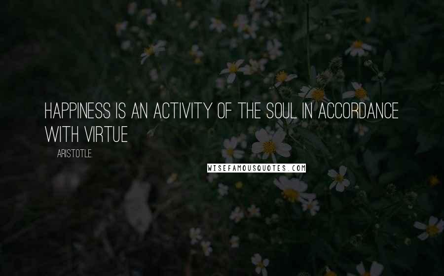 Aristotle. Quotes: Happiness is an activity of the soul in accordance with virtue