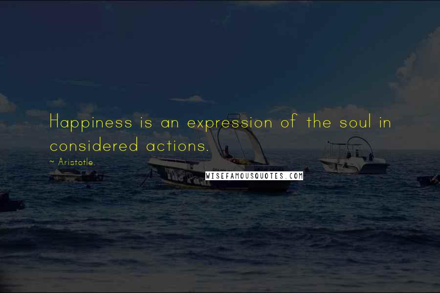 Aristotle. Quotes: Happiness is an expression of the soul in considered actions.