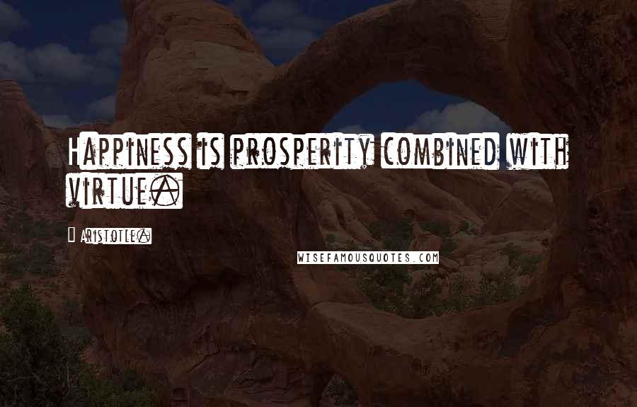 Aristotle. Quotes: Happiness is prosperity combined with virtue.