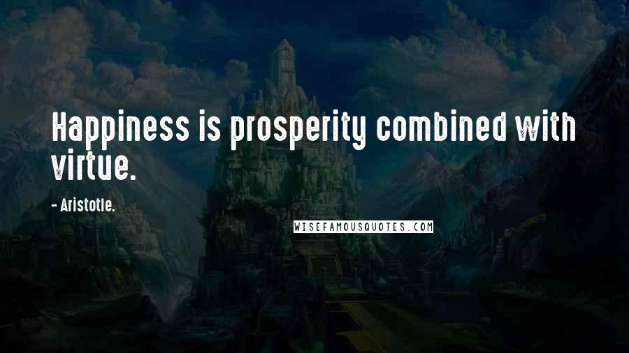 Aristotle. Quotes: Happiness is prosperity combined with virtue.