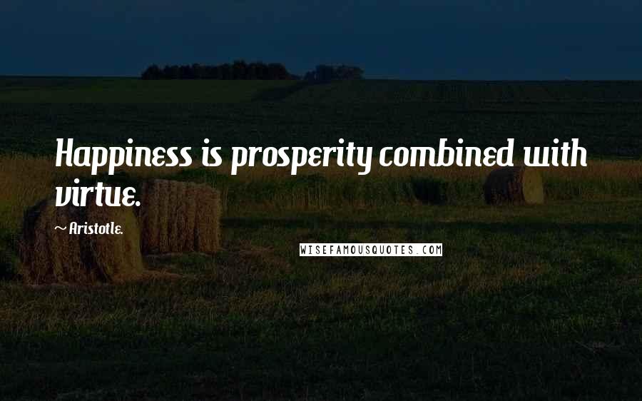 Aristotle. Quotes: Happiness is prosperity combined with virtue.