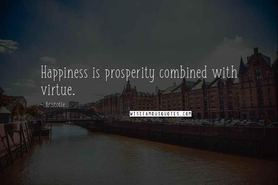 Aristotle. Quotes: Happiness is prosperity combined with virtue.