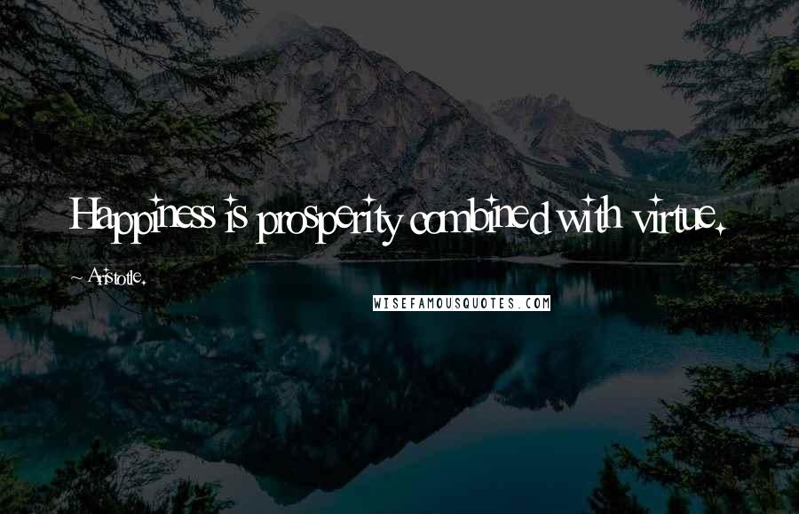 Aristotle. Quotes: Happiness is prosperity combined with virtue.