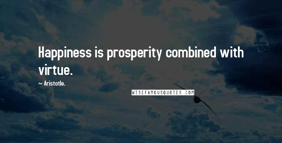 Aristotle. Quotes: Happiness is prosperity combined with virtue.