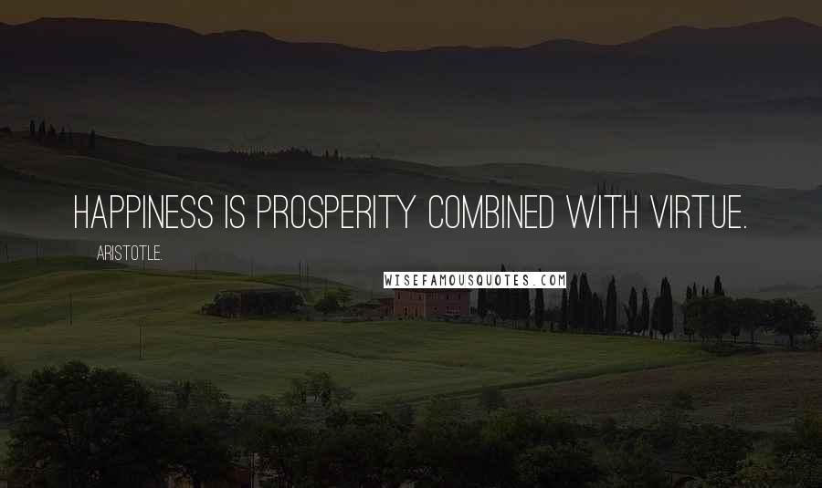 Aristotle. Quotes: Happiness is prosperity combined with virtue.