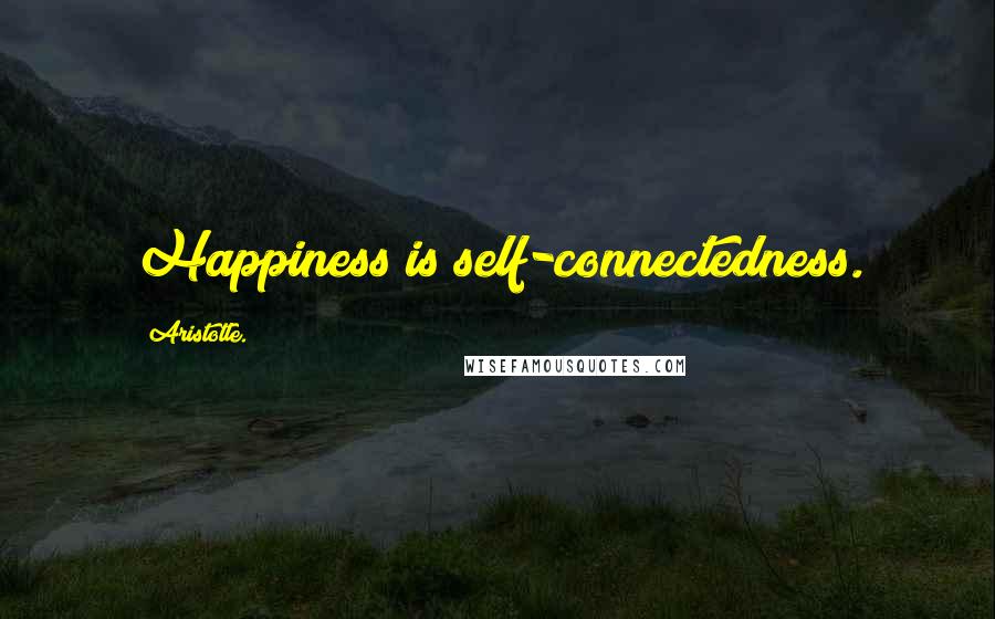 Aristotle. Quotes: Happiness is self-connectedness.