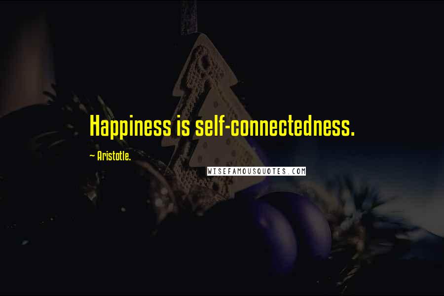 Aristotle. Quotes: Happiness is self-connectedness.