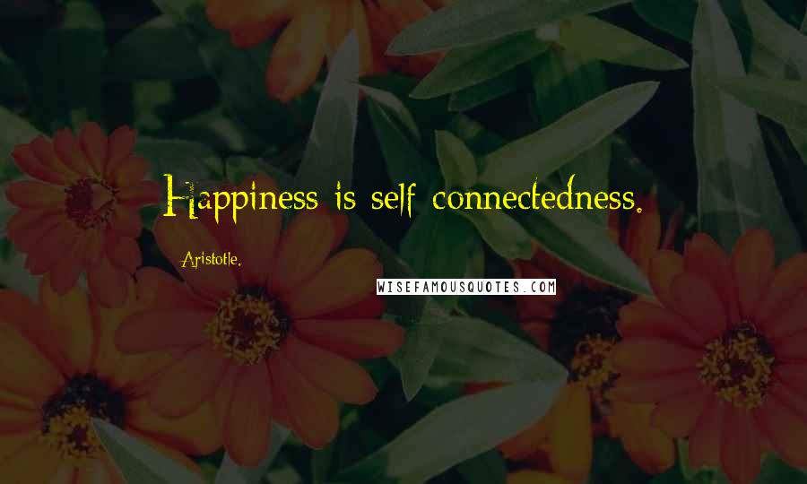 Aristotle. Quotes: Happiness is self-connectedness.