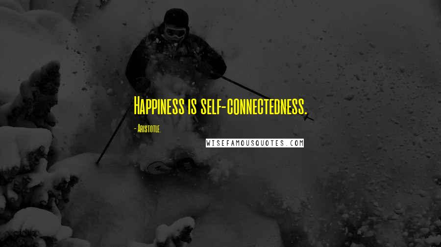 Aristotle. Quotes: Happiness is self-connectedness.